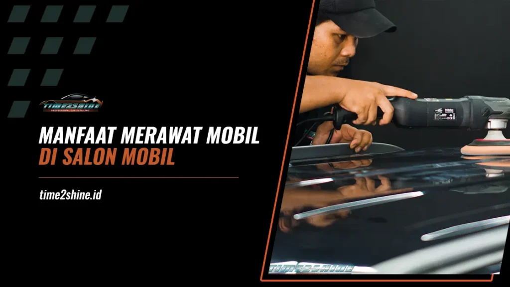 Manfaat Merawat Mobil di Salon Mobil